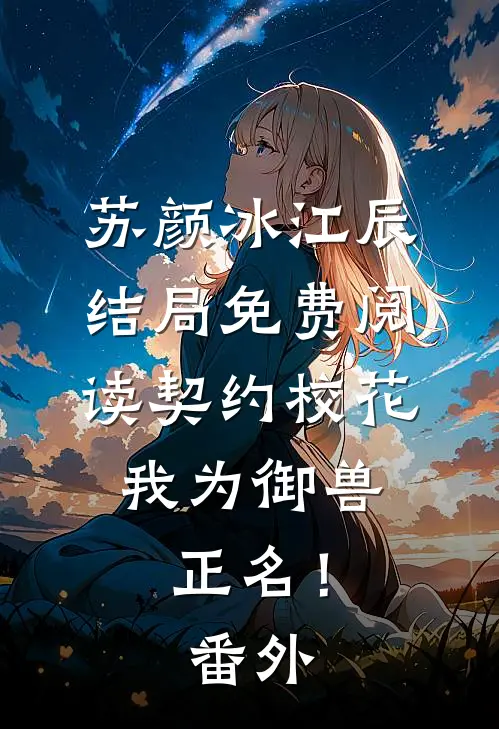 苏颜冰江辰结局免费阅读契约校花，我为御兽正名！番外