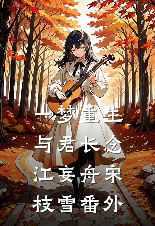 一梦重生，与君长念江妄舟宋枝雪番外