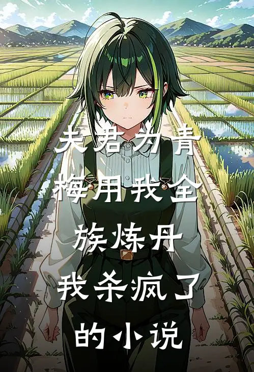 夫君为青梅用我全族炼丹,我杀疯了的