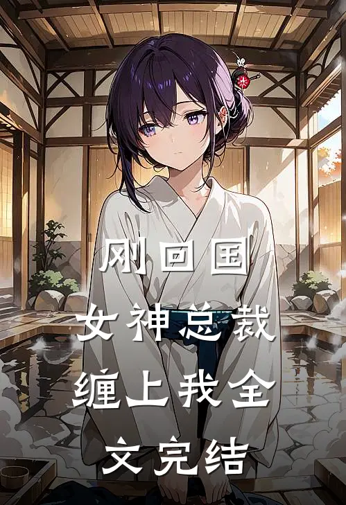 刚回国，女神总裁缠上我全文完结
