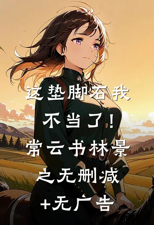 这垫脚石我不当了！常云书林景之无删减+无广告