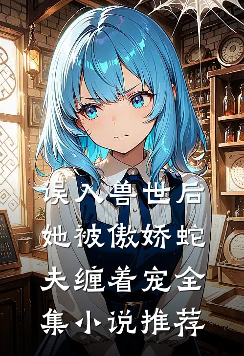 误入兽世后,她被傲娇蛇夫缠着宠全集推荐