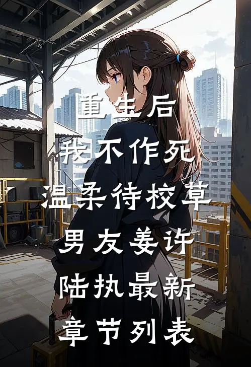 重生后，我不作死，温柔待校草男友姜许陆执最新章节列表
