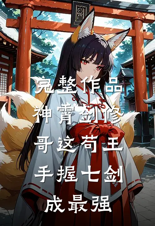 完整作品神霄剑修:哥这苟王手握七剑成最强