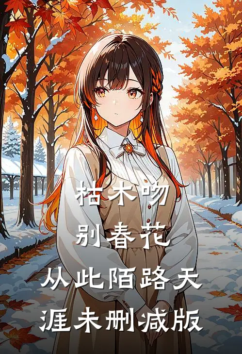 枯木吻别春花，从此陌路天涯未删减版