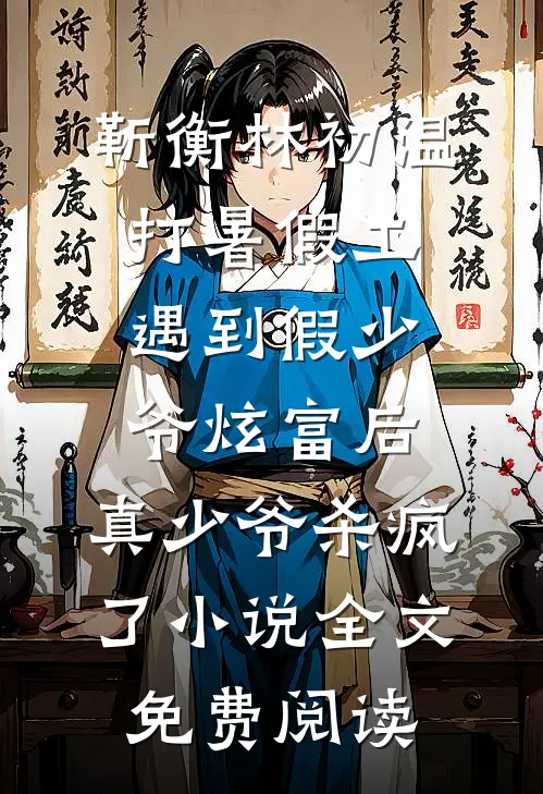 靳衡林初温打暑假工遇到假少爷炫富后，真少爷杀疯了小说全文免费阅读