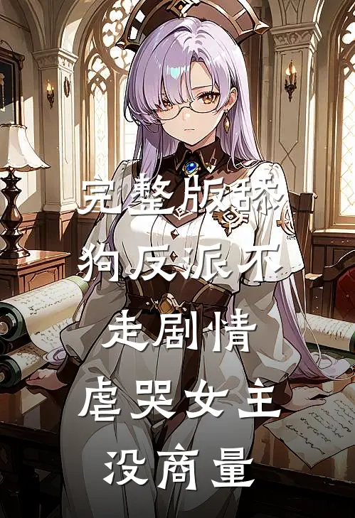 完整版舔狗反派不走剧情，虐哭女主没商量