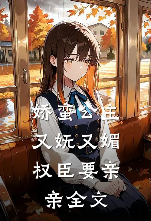 娇蛮公主又妩又媚，权臣要亲亲全文