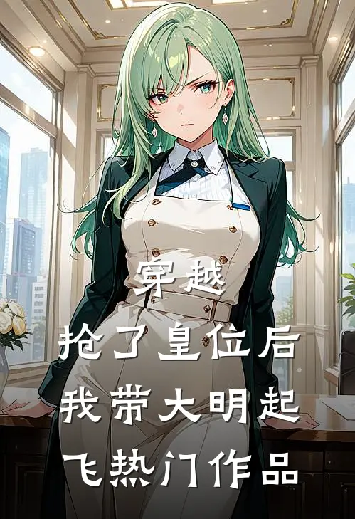 穿越：抢了皇位后，我带大明起飞热门作品