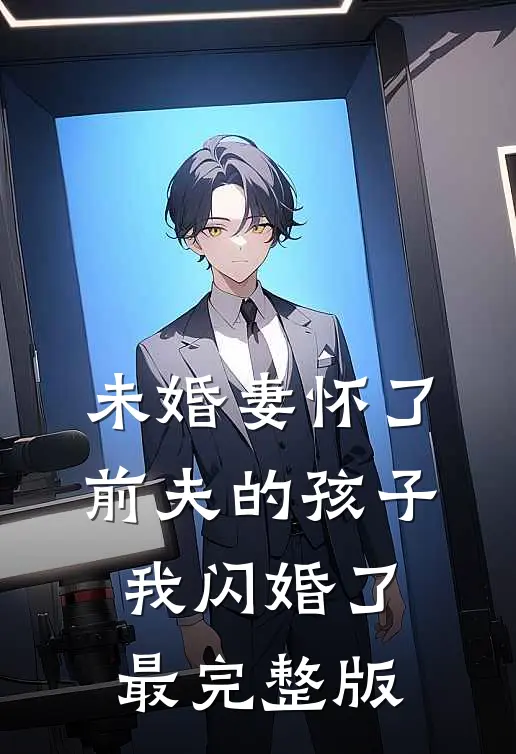 未婚妻怀了前夫的孩子，我闪婚了最完整版