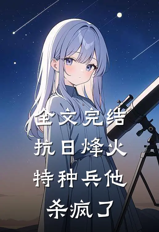 全文完结抗日烽火：特种兵他杀疯了