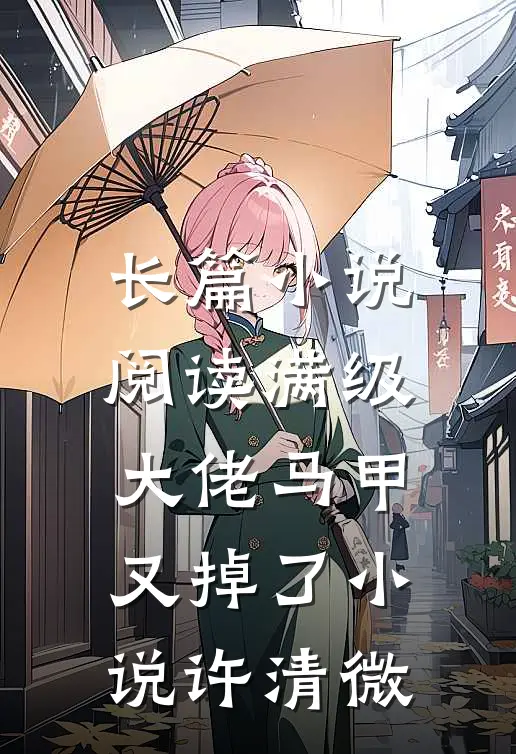 长篇小说阅读满级大佬马甲又掉了小说许清微