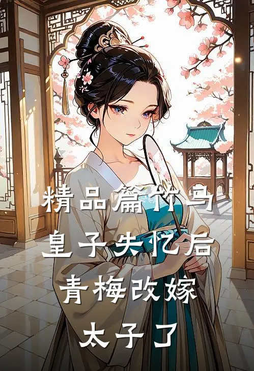 精品篇竹马皇子失忆后，青梅改嫁太子了
