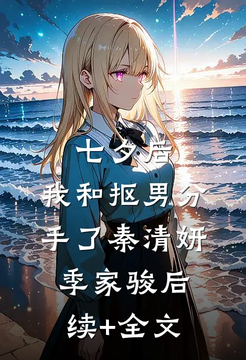 七夕后，我和抠男分手了秦清妍季家骏后续+全文
