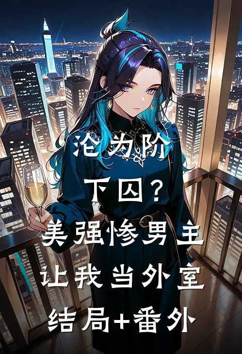 沦为阶下囚？美强惨男主让我当外室结局+番外