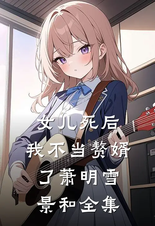 女儿死后，我不当赘婿了萧明雪景和 全集
