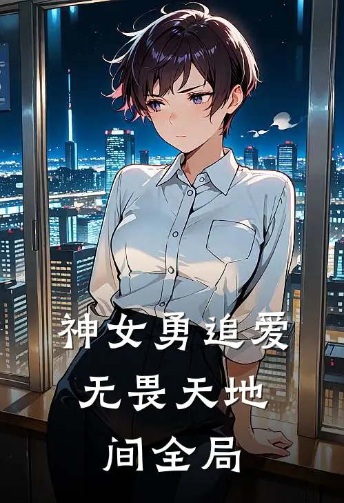 神女勇追爱，无畏天地间全局