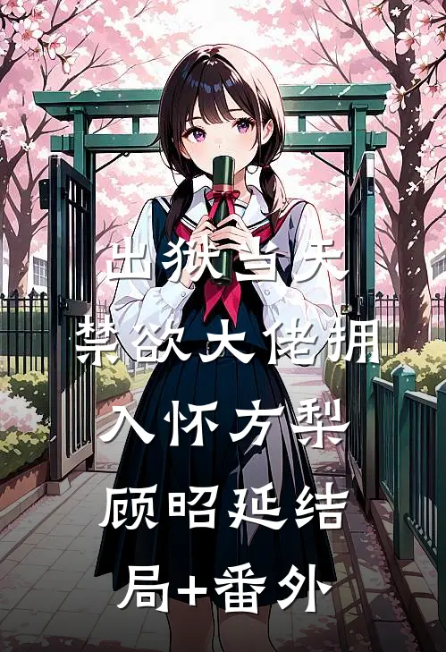 出狱当天，禁欲大佬拥入怀方梨顾昭延结局+番外