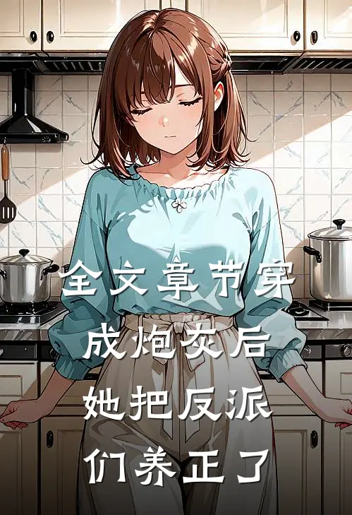 全文章节穿成炮灰后，她把反派们养正了