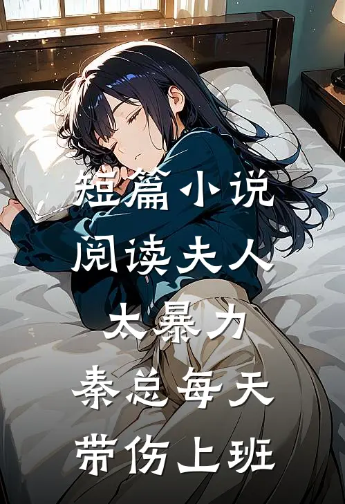 短篇小说阅读夫人太暴力，秦总每天带伤上班