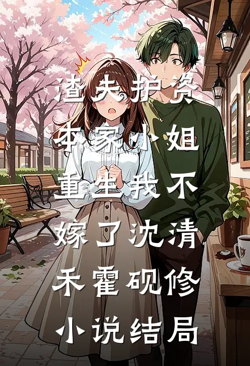 渣夫护资本家小姐，重生我不嫁了沈清禾霍砚修小说结局