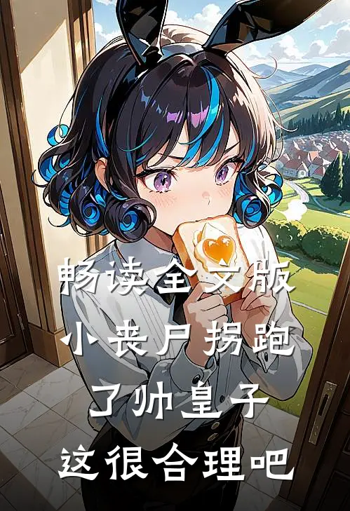 畅读全文版小丧尸拐跑了帅皇子，这很合理吧