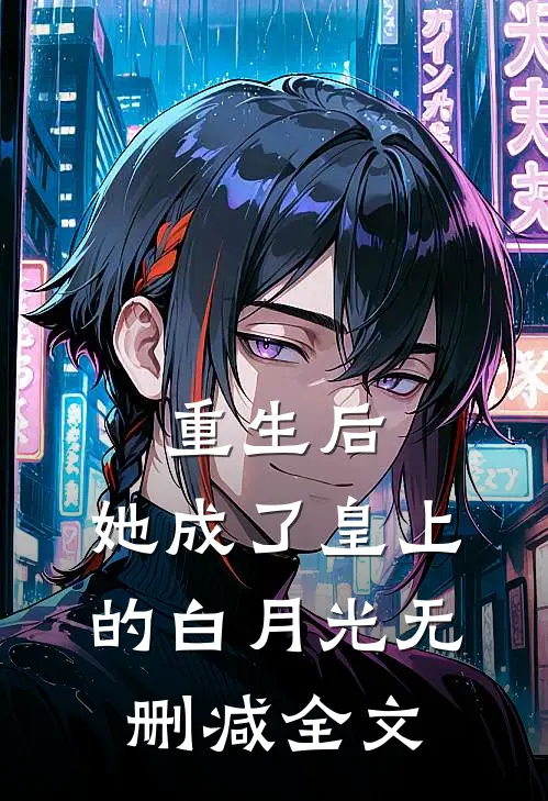 重生后,她成了皇上的白月光无删减全文免费阅读