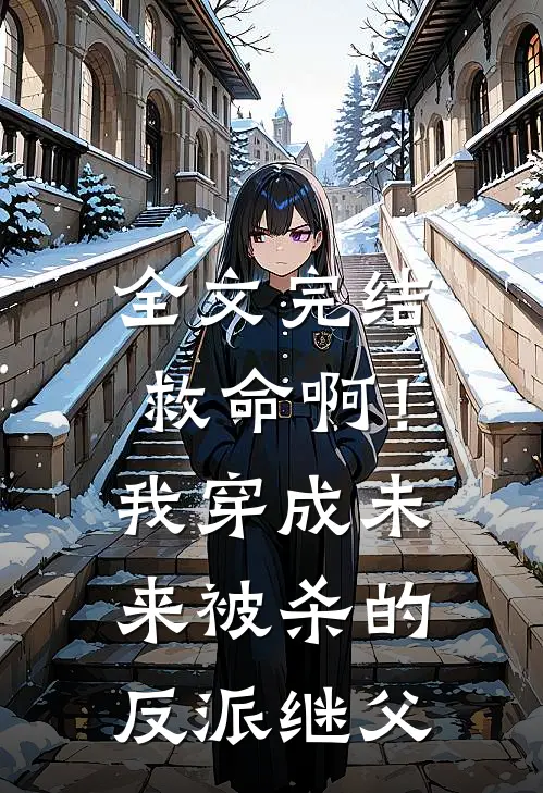 全文完结救命啊!我穿成未来被杀的反派继父免费阅读