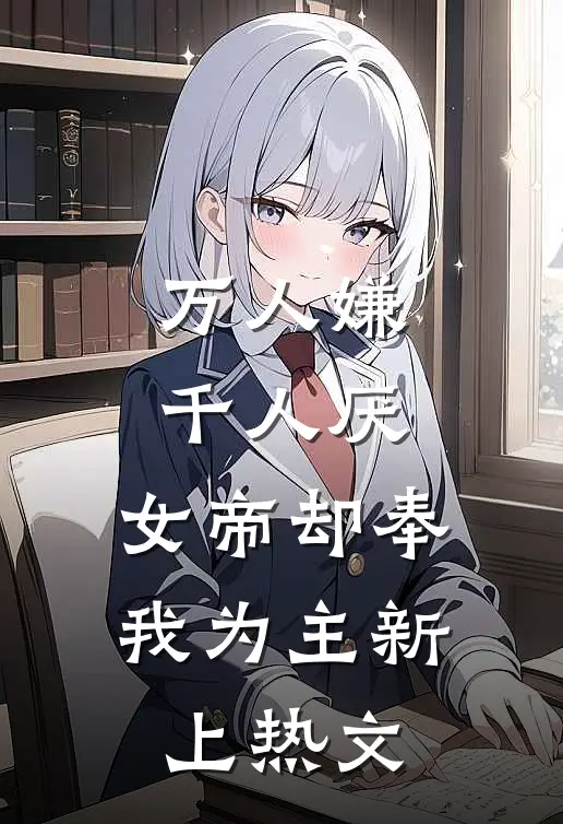 万人嫌千人厌，女帝却奉我为主新上热文