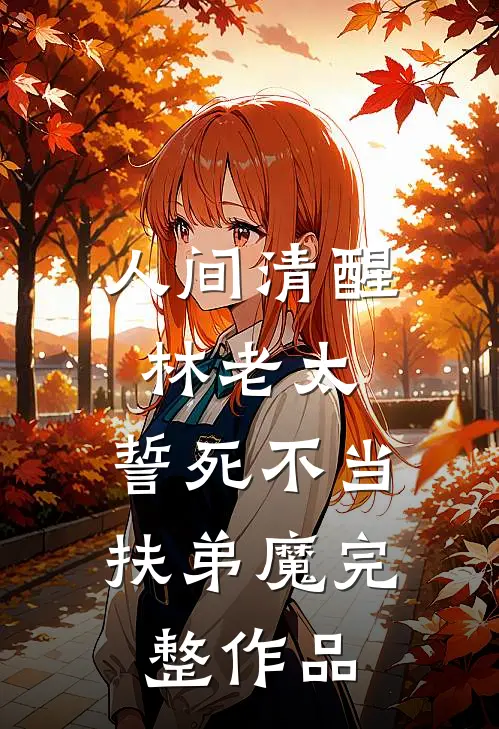 人间清醒林老太，誓死不当扶弟魔完整作品