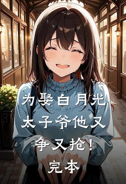 为娶白月光，太子爷他又争又抢！完本
