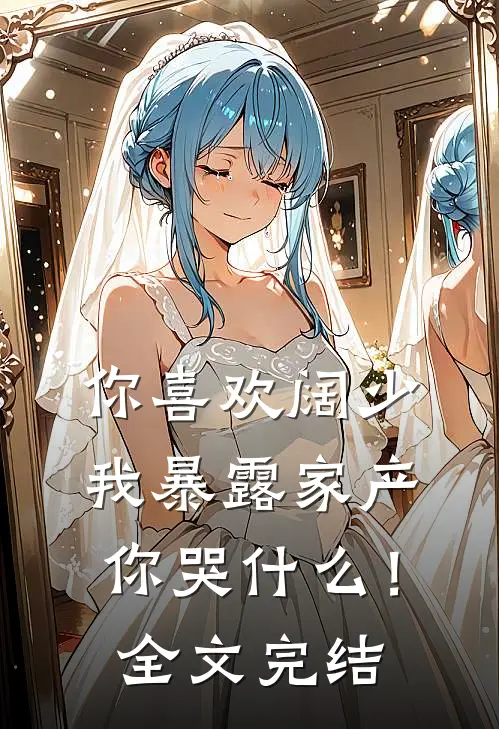 你喜欢阔少，我暴露家产你哭什么！全文完结