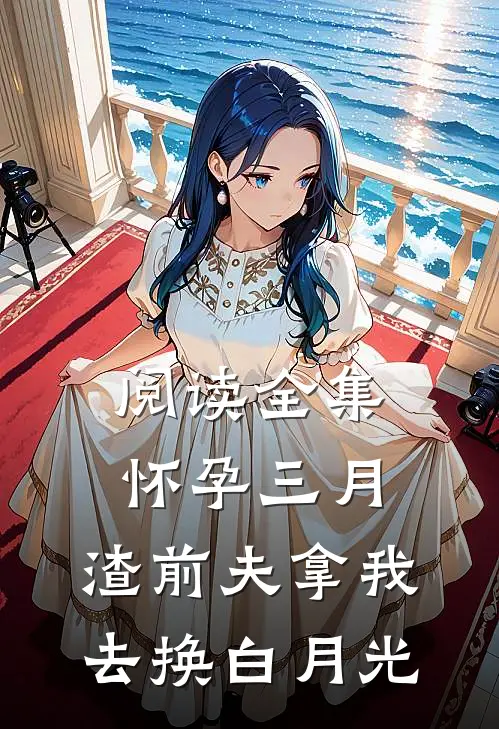 阅读全集怀孕三月，渣前夫拿我去换白月光