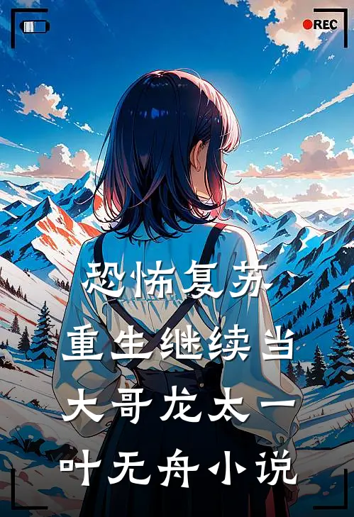恐怖复苏：重生继续当大哥龙太一叶无舟小说