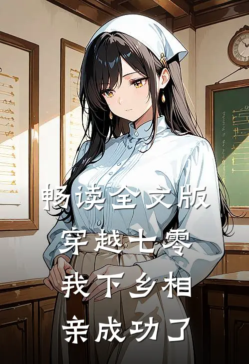 畅读全文版穿越七零，我下乡相亲成功了