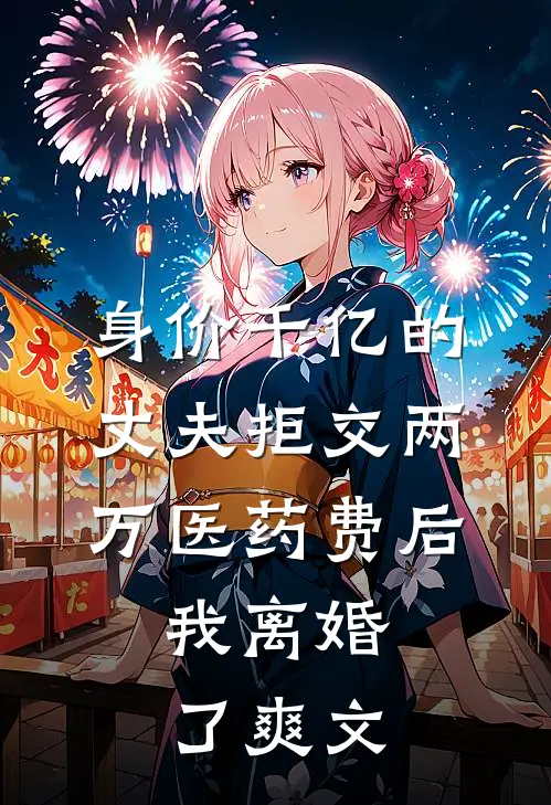身价千亿的丈夫拒交两万医药费后，我离婚了爽文
