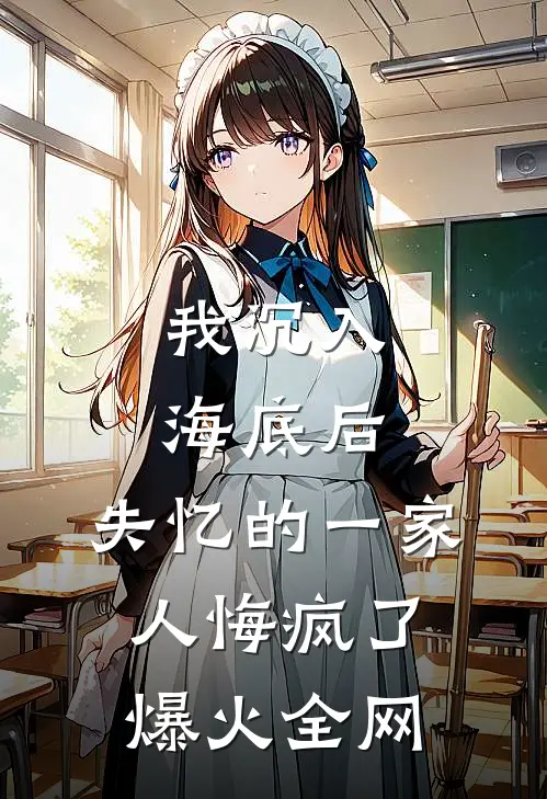 我沉入海底后，失忆的一家人悔疯了爆火全网