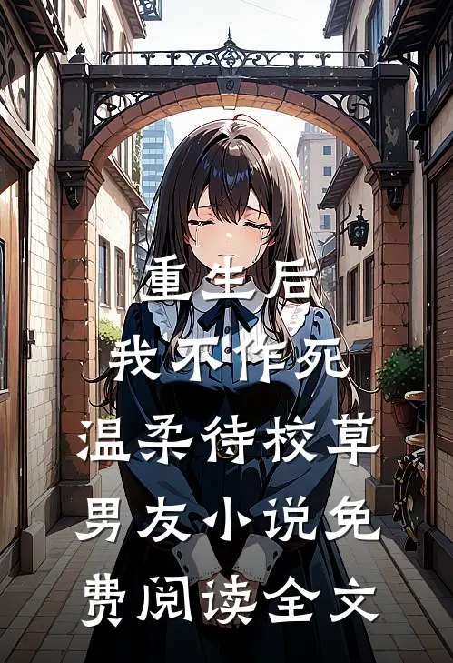 重生后，我不作死，温柔待校草男友小说免费阅读全文