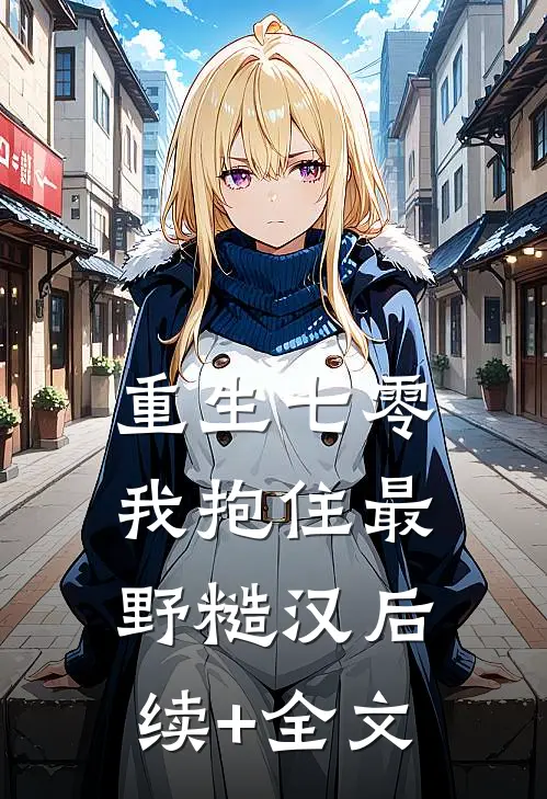 重生七零：我抱住最野糙汉后续+全文