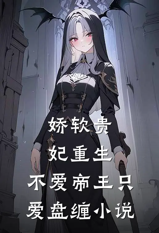 娇软贵妃重生不爱帝王只爱盘缠免费阅读
