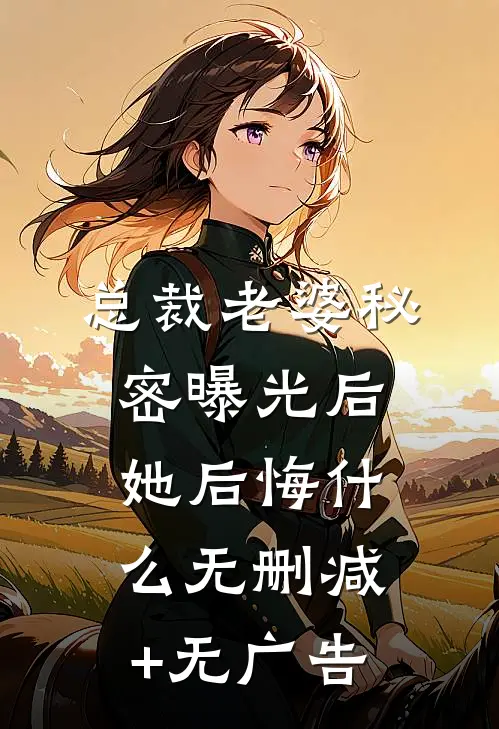 总裁老婆秘密曝光后，她后悔什么无删减+无广告