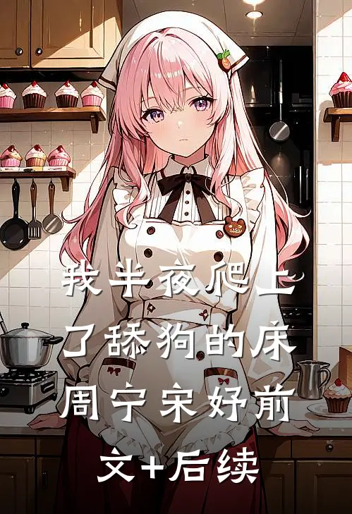 我半夜爬上了舔狗的床周宁宋妤前文+后续
