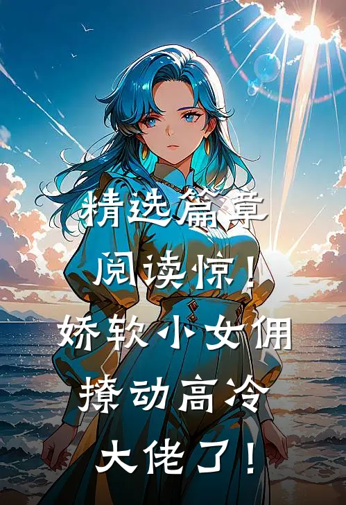 精选篇章阅读惊！娇软小女佣撩动高冷大佬了！