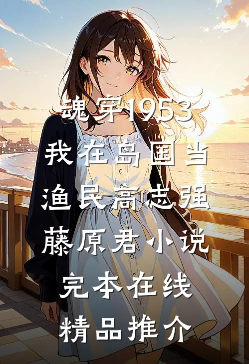 魂穿1953:我在岛国当渔民高志强藤原君小说完本在线精品推介