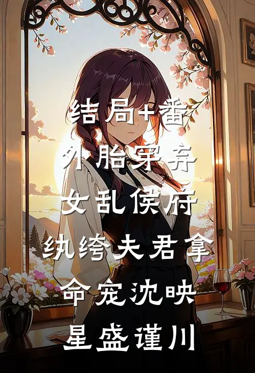 结局+番外胎穿弃女乱侯府，纨绔夫君拿命宠沈映星盛谨川