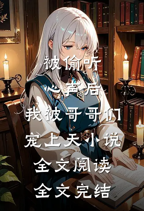 被偷听心声后,我被哥哥们宠上天小说全文阅读全文完结