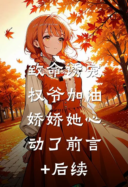 致命诱宠：权爷加油，娇娇她心动了前言+后续