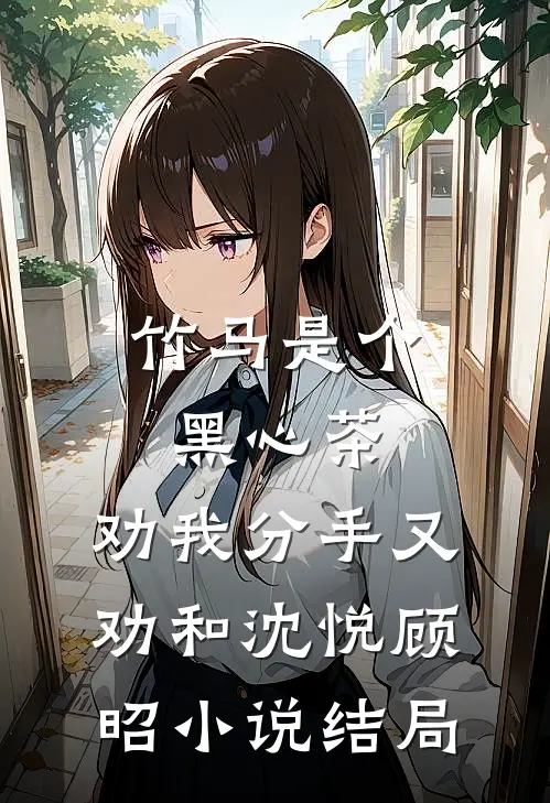 竹马是个黑心茶，劝我分手又劝和沈悦顾昭小说结局