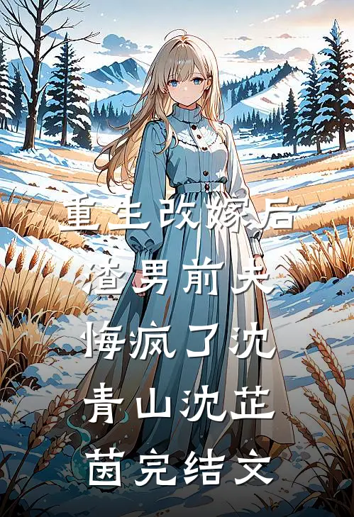 重生改嫁后，渣男前夫悔疯了沈青山沈芷茵完结文