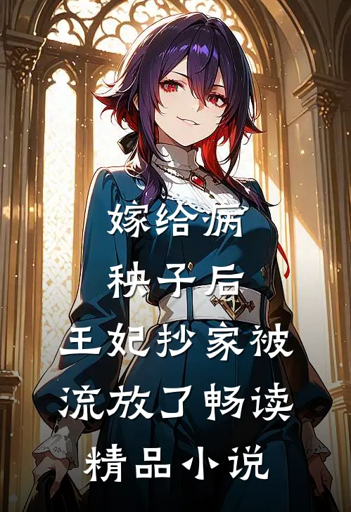 嫁给病秧子后,王妃抄家被流放了畅读精品